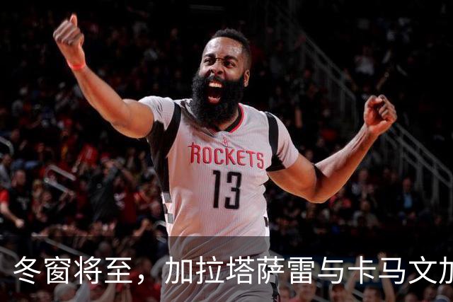 冬窗将至，加拉塔萨雷与卡马文加的“爱情故事