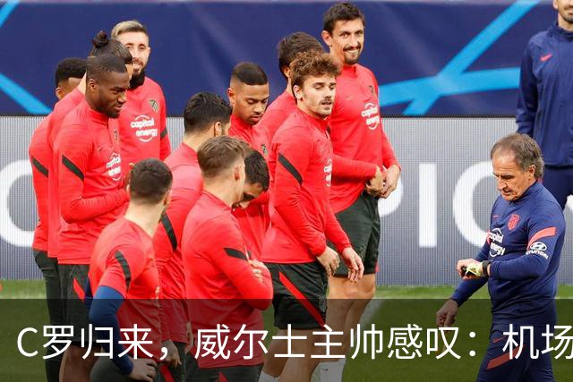C罗归来，威尔士主帅感叹：机场封闭都为他点赞！